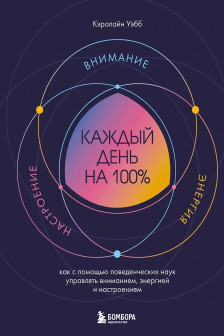 Каждый день на 100%. Как с помощью поведенческих наук управлять вниманием энергией и настроением