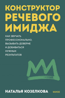 Конструктор речевого имиджа. Как звучать профессионально вызывать доверие и добиваться нужных результатов. Покеты от и до