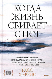 Когда жизнь сбивает с ног. Преодолеваем боль и справляемся с кризисами с помощью терапии принятия и ответственности