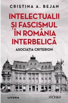 Kronika. INTELECTUALII SI FASCISMUL IN ROMANIA INTERBELICA. Asociatia Criterion.