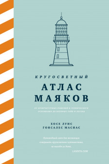 Кругосветный атлас маяков:От архитектурных решений и технического оснащения до вековых тайн и легенд