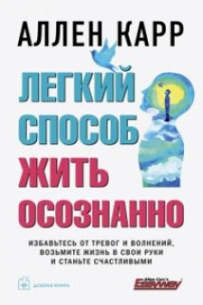 ЛЕГКИЙ СПОСОБ ЖИТЬ ОСОЗНАННО. Избавьтесь от тревог и волнений возьмите жизнь в свои руки и станьте