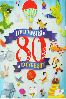 Lumea noastra in 80 de povesti