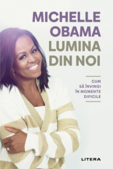 LUMINA DIN NOI. Cum sa invingi in momente dificile. Michelle Obama