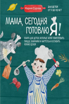 Мама сегодня готовлю я! Книга для детей которые хотят приготовить пиццу блинчики и наггетсы и оставить кухню целой.