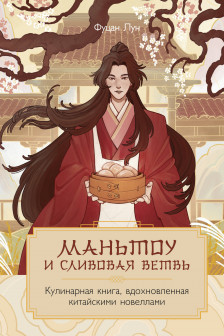 Маньтоу и сливовая ветвь. Кулинарная книга вдохновленная китайскими новеллами