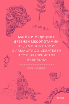 Магия и медицина Древней Месопотамии. От демонов Магия и медицина Древней Месопотамии. От демонов Пазузу и Ламашту до целителей асу и экзорцистов Вавилона
