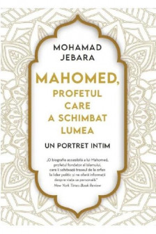 MAHOMED. PROFETUL CARE A SCHIMBAT LUMEA. Mohamad Jebara