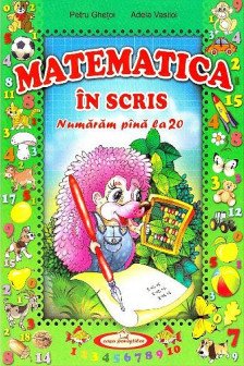 Matematica in scris. Numaram pana la 20. P. Ghetoi. 2014. Casa povestilor.