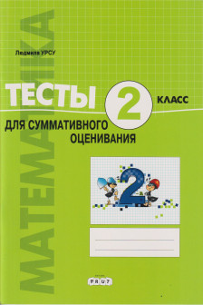 Математика 2 кл. Тесты для суммативного оценивания Урсу Л.