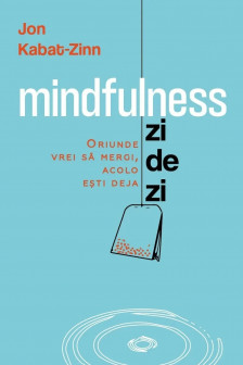 Mindfulness zi de zi. Oriunde vrei sa mergi acolo esti deja