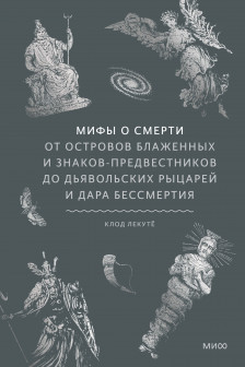 Мифы о смерти. От островов блаженных и знаков-предвестников до дьявольских рыцарей и дара бессмертия