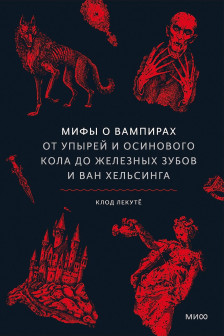 Мифы о вампирах. От упырей и осинового кола до железных зубов и ван Хельсинга