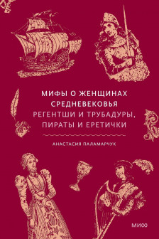 Мифы о женщинах Средневековья. Регентши и трубадуры пираты и еретички