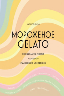 Мороженое Gelato. Сочная палитра рецептов лучшего итальянского мороженого