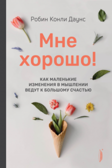 Мне хорошо! Как маленькие изменения в мышлении