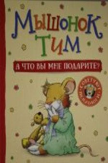 Мышонок Тим. А что вы мне подарите?