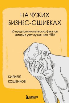 На чужих бизнес-ошибках. 55 предпринимательских факапов которые учат лучше чем МБА