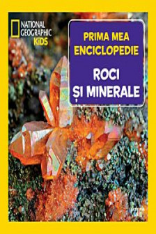 National Geographic. Prima mea enciclopedie. ROCI SI MINERALE.