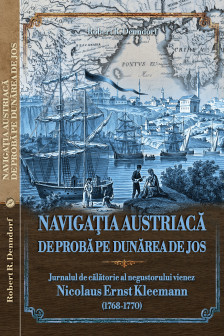 Navigatia austriaca de proba pe Dunarea de Jos : jurnalul de calatorie al negustorului vienez Nicolaus Ernst Kleemann (1768-1770)