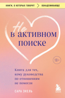 Не в активном поиске. Книга для тех кому руководства по отношениям не помогли