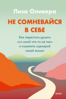 Не сомневайся в себе. Как перестать думать со мной что-то не так и изменить сценарий своей жизни