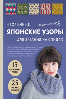 Необычные японские узоры для вязания на спицах. 15 креативных техник 25 красивых проектов