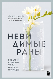 Невидимые раны. Вернуться в прошлое чтобы исцелить настоящее