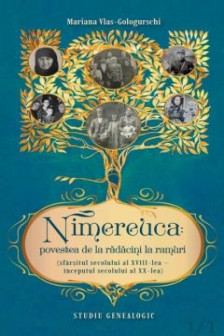 Nimereuca: povestea de la radacini la ramuri: (sfarsitul secolului al XVIII-lea – inceputul secolului al XX-lea) : studiu genealogic.