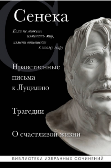 Нравственные письма к Луцилию. Трагедии. О счастливой жизни