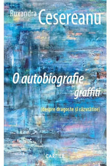 O AUTOBIOGRAFIE GRAFFITI. Ruxandra Cesereanu
