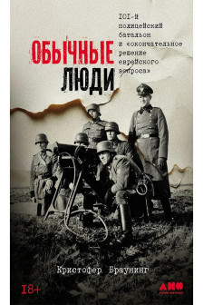 Обычные люди: 101-й полицейский батальон и окончательное решение еврейского вопроса
