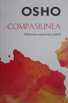 OSHO. COMPASIUNEA. Inflorirea suprema a iubirii