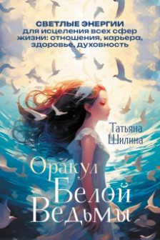 Оракул Белой Ведьмы. Светлые энергии для исцеления всех сфер жизни: отношения карьера здоровье духовность