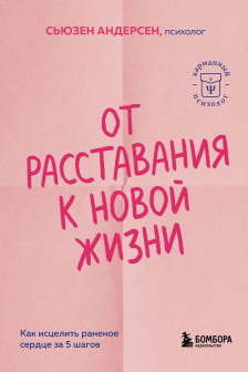 От расставания к новой жизни. Как исцелить раненое сердце за 5 шагов