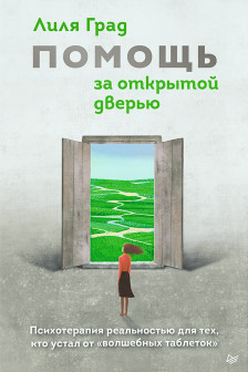 Помощь за открытой дверью. Психотерапия реальностью для тех кто устал от &laquo;волшебных таблеток