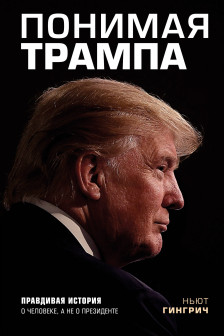 Понимая Трампа. Правдивая история о человеке а не о президенте