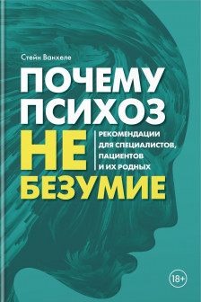 Почему психоз не безумие. Рекомендации для специалистов пациентов и их родных