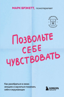 Позвольте себе чувствовать. Как разобраться в своих эмоциях и научиться понимать себя и окружающих