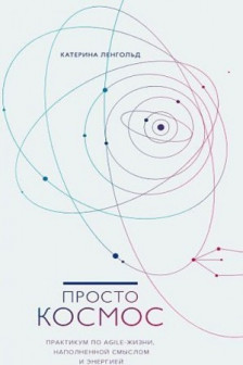 Просто космос. Практикум по Agile-жизни наполненной смыслом и энергией