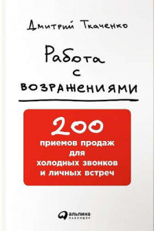 Работа с возражениями: 200 приемов продаж для холодных звонков и личных встреч