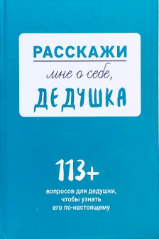 Расскажи мне о себе... дедушка. 113 вопросов для дедушки чтобы узнать его по-настоящему