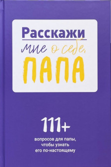 Расскажи мне о себе папа. 111+ вопросов для папы чтобы узнать его по-настоящему