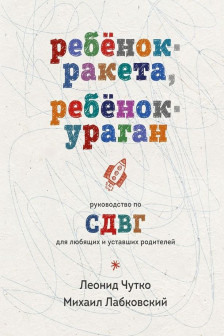 Ребенок-ракета ребенок-ураган. Руководство по СДВГ для любящих и уставших родителей