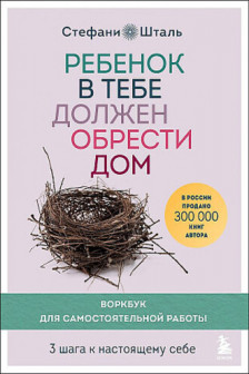 Ребенок в тебе должен обрести дом. Воркбук для самостоятельной работы. 3 шага к настоящему себе