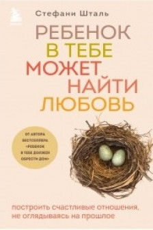 Ребенок в тебе может найти любовь. Построить счастливые отношения не оглядываясь на прошлое