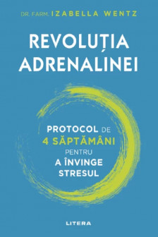 REVOLUTIA ADRENALINEI. Protocol de 4 saptamani pentru a invinge stresul.