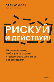 Рискуй и действуй! 45 мозгоправок чтобы унять страхи и продолжать двигаться к своим целям