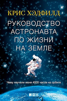 Руководство астронавта по жизни на Земле. Чему научили меня 4000 часов на орбите