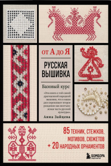 Русская вышивка от А до Я. Базовый курс. 85 техник стежков мотивов сюжетов + 20 народных орнаментов